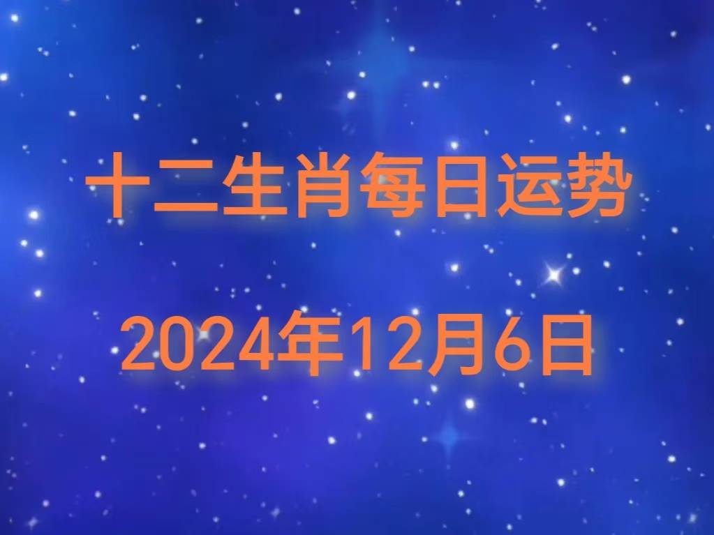 年十二生肖 12 月 6 日运势播报凯发K8旗舰厅AG客服【日运】2024(图1)